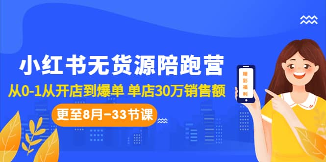 小红书无货源陪跑营：从0-1从开店到爆单 单店30万销售额（更至8月-33节课）创业之家-网创项目资源站-副业项目-创业项目-搞钱项目创业之家