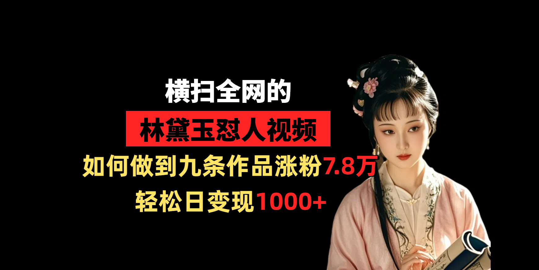横扫全网的林黛玉怼人视频，如何做到九条作品涨粉7.8万，轻松日变现1000+创业之家-网创项目资源站-副业项目-创业项目-搞钱项目创业之家