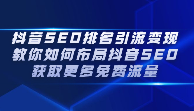 抖音SEO排名引流变现，教你如何布局抖音SEO获取更多免费流量创业之家-网创项目资源站-副业项目-创业项目-搞钱项目创业之家
