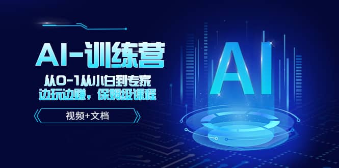 人工智能AI-训练营，从0-1从小白到专家，边玩边赚 保姆级课程（视频+文档）创业之家-网创项目资源站-副业项目-创业项目-搞钱项目创业之家