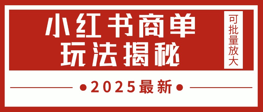 2025最新，小红书商单玩法揭秘，每天5分钟，单个账号日入300+，可批量放大创业之家-网创项目资源站-副业项目-创业项目-搞钱项目创业之家