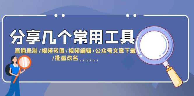 分享几个常用工具 直播录制/视频转图/视频编辑/公众号文章下载/改名……创业之家-网创项目资源站-副业项目-创业项目-搞钱项目创业之家