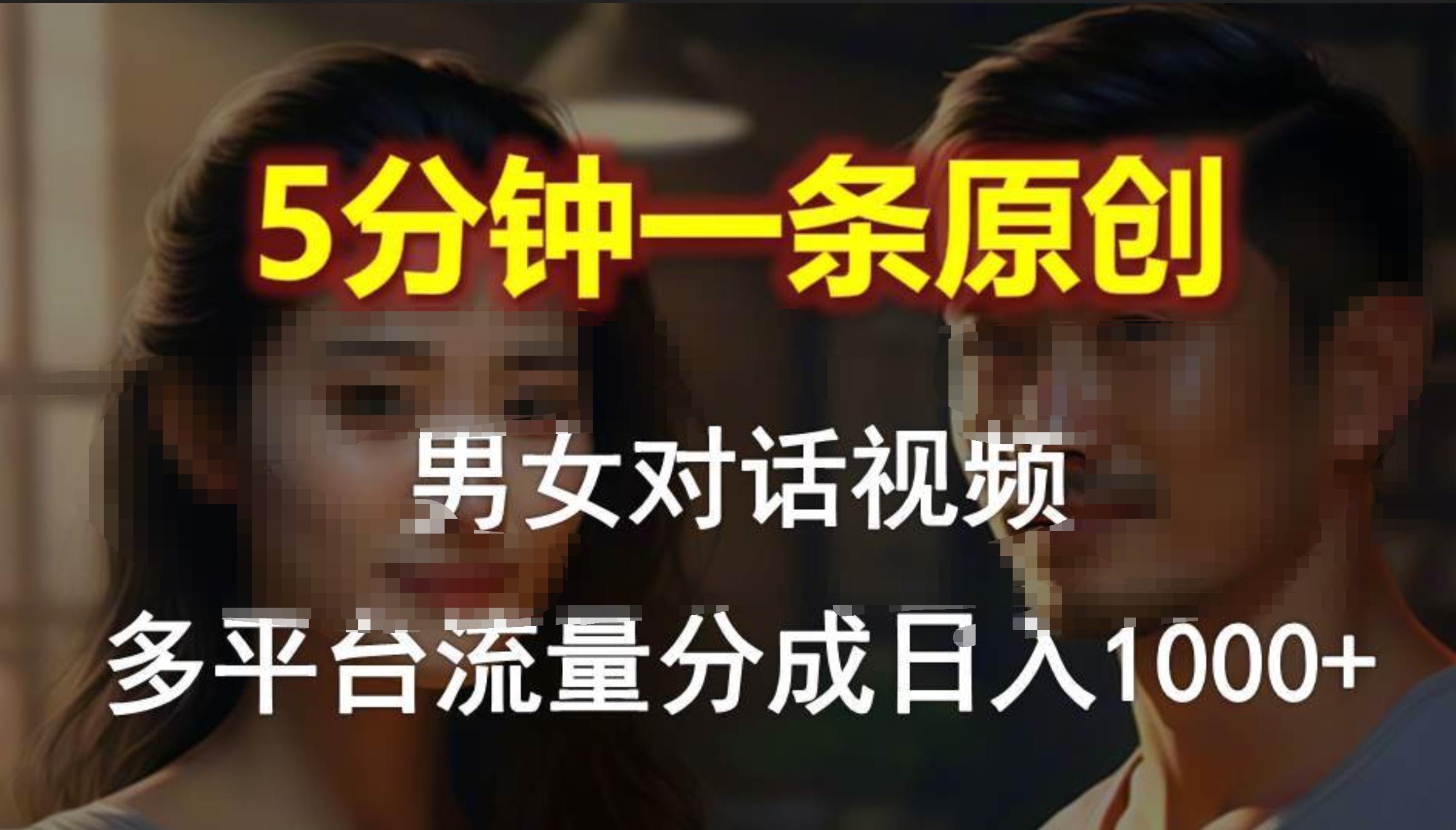 男女对话，5分钟1条原创视频，多平台流量分成，日入1000+创业之家-网创项目资源站-副业项目-创业项目-搞钱项目创业之家