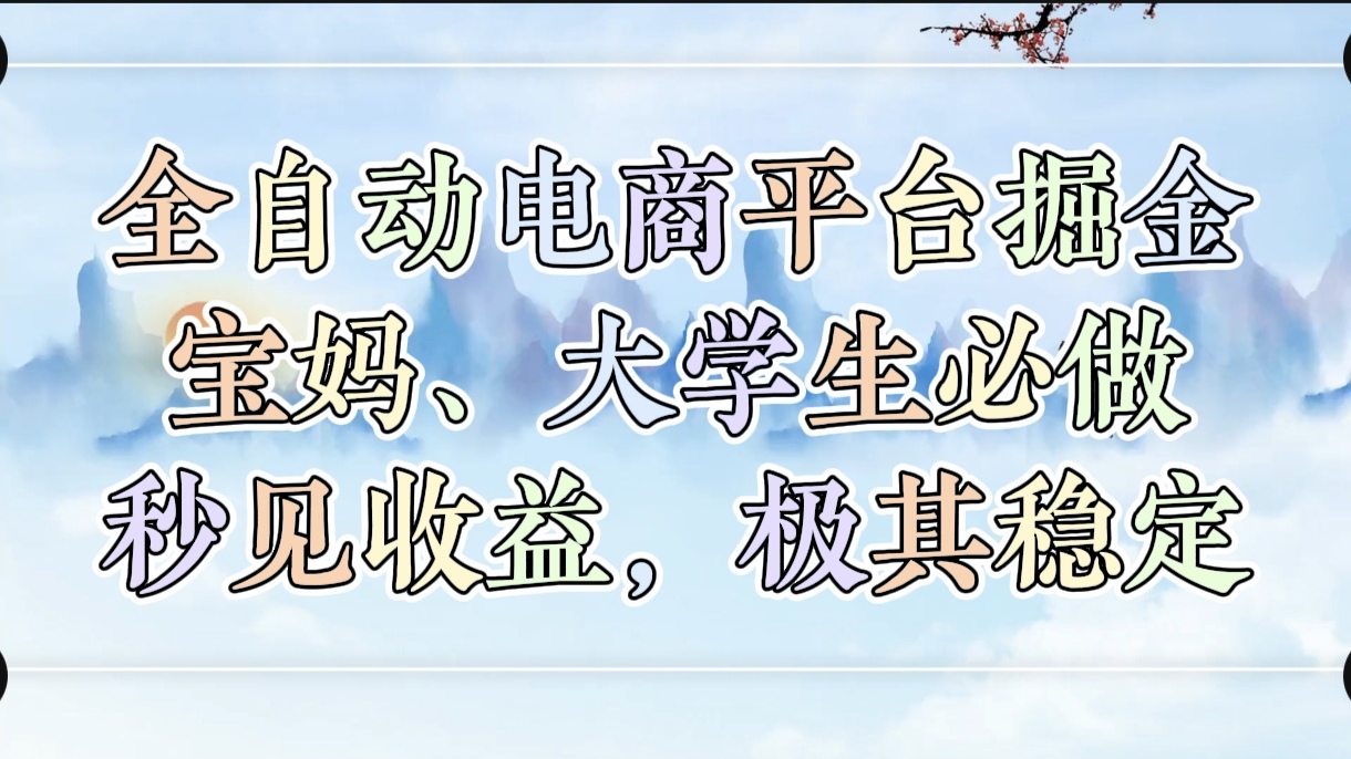 全自动电商平台掘金，宝妈，大学生必做，秒见收益，极其稳定创业之家-网创项目资源站-副业项目-创业项目-搞钱项目创业之家