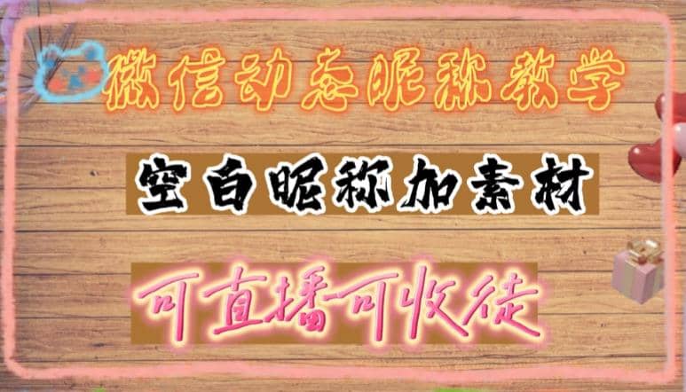 微信动态昵称设置方法，可抖音直播引流，日赚上百【详细视频教程+素材】创业之家-网创项目资源站-副业项目-创业项目-搞钱项目创业之家