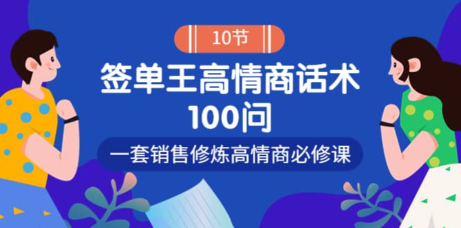 销冠神课-签单王高情商话术100问：一套销售修炼高情商必修课！创业之家-网创项目资源站-副业项目-创业项目-搞钱项目创业之家