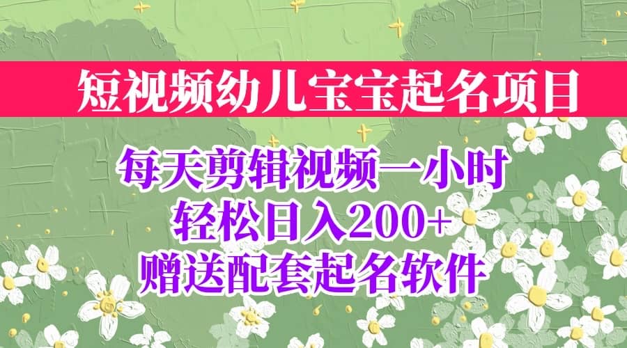 短视频幼儿宝宝起名项目，全程投屏实操，赠送配套软件创业之家-网创项目资源站-副业项目-创业项目-搞钱项目创业之家