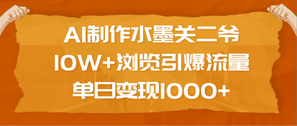 AI制作水墨关二爷，10W+浏览引爆流量，单日变现1000+创业之家-网创项目资源站-副业项目-创业项目-搞钱项目创业之家