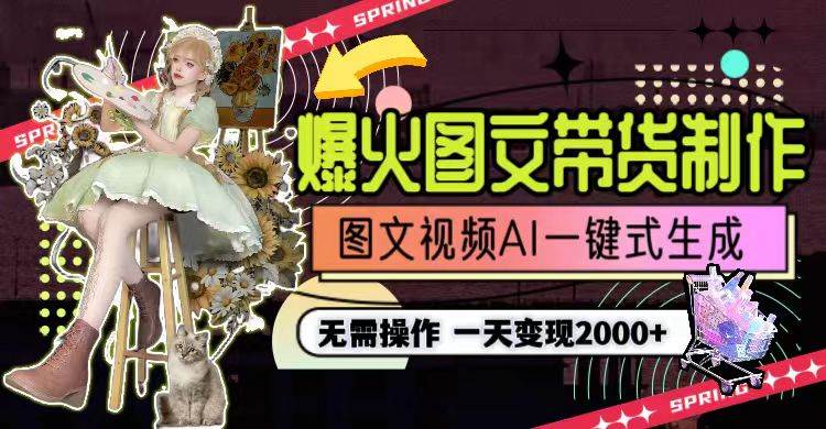 一天利润2000+，爆火图文带货制作,图片文案视频AI一键式生成，无需操作创业之家-网创项目资源站-副业项目-创业项目-搞钱项目创业之家