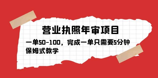 营业执照年审项目，一单50-100，完成一单只需要5分钟，保姆式教学创业之家-网创项目资源站-副业项目-创业项目-搞钱项目创业之家