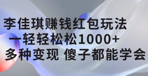 李佳琪赚钱红包玩法，一天轻轻松松1000+，多种变现，傻子都能学会创业之家-网创项目资源站-副业项目-创业项目-搞钱项目创业之家