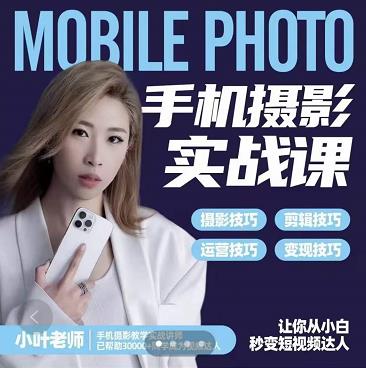小叶老师手机摄影实战课：思维+实操，适合新手一站式拍摄剪辑教学，让你从小白秒变短视频达人创业之家-网创项目资源站-副业项目-创业项目-搞钱项目创业之家