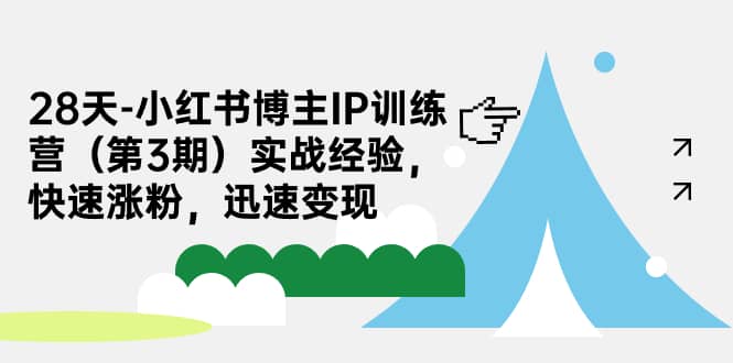 28天-小红书博主IP训练营（第3期）实战经验，快速涨粉，迅速变现创业之家-网创项目资源站-副业项目-创业项目-搞钱项目创业之家
