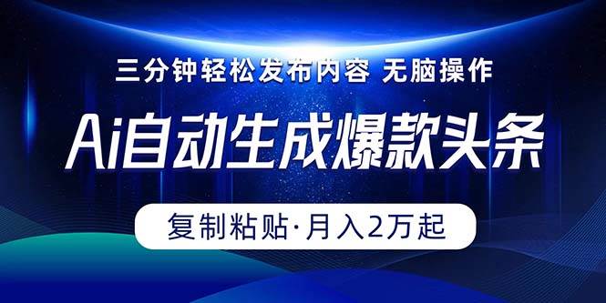 Ai一键自动生成爆款头条，三分钟快速生成，复制粘贴即可完成， 月入2万+创业之家-网创项目资源站-副业项目-创业项目-搞钱项目创业之家