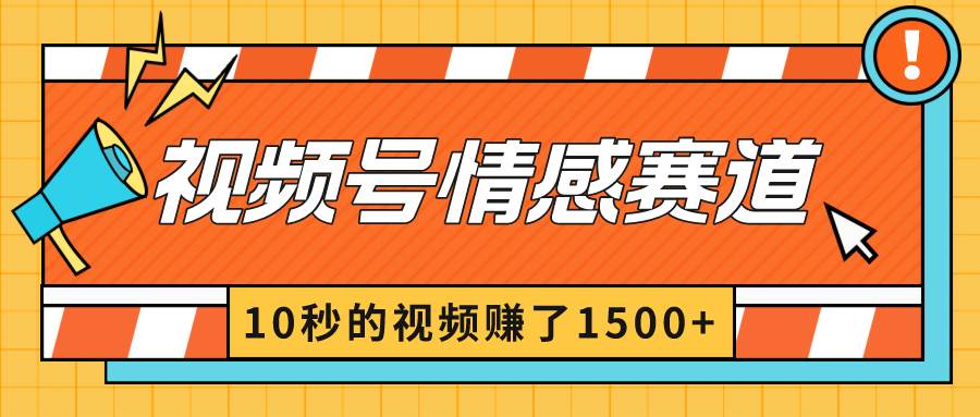 2024最新视频号创作者分成暴利玩法-情感赛道，10秒视频赚了1500+创业之家-网创项目资源站-副业项目-创业项目-搞钱项目创业之家