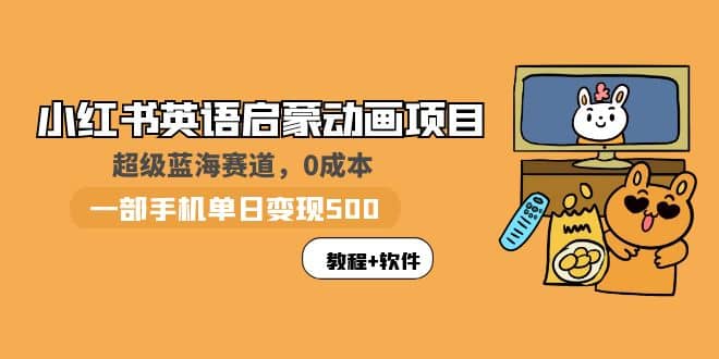 小红书英语启蒙动画项目：蓝海赛道 0成本，一部手机日入500+（教程+资源）创业之家-网创项目资源站-副业项目-创业项目-搞钱项目创业之家