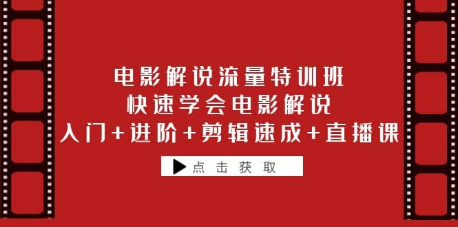 电影解说流量特训班：快速学会电影解说，入门+进阶+剪辑速成+直播课创业之家-网创项目资源站-副业项目-创业项目-搞钱项目创业之家