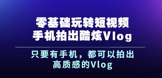 杨精坤零基础玩转短视频手机拍出酷炫Vlog，只要有手机就可以拍出高质感的Vlog创业之家-网创项目资源站-副业项目-创业项目-搞钱项目创业之家