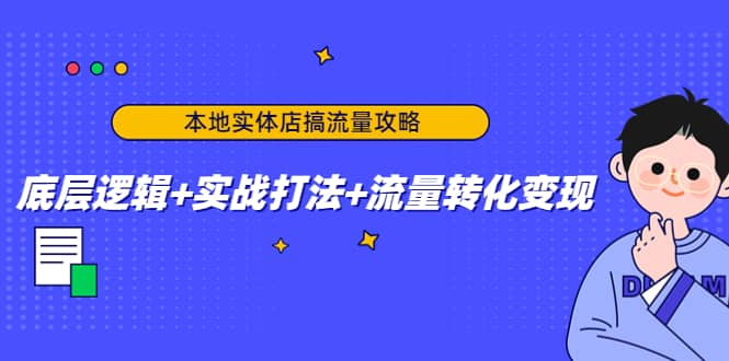 本地实体店搞流量攻略：底层逻辑+实战打法+流量转化变现创业之家-网创项目资源站-副业项目-创业项目-搞钱项目创业之家