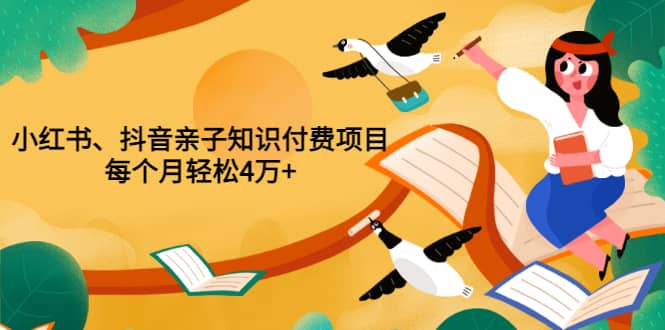 重磅发布小红书、抖音亲子知识付费项目，每个月轻松4万+（价值888元）创业之家-网创项目资源站-副业项目-创业项目-搞钱项目创业之家