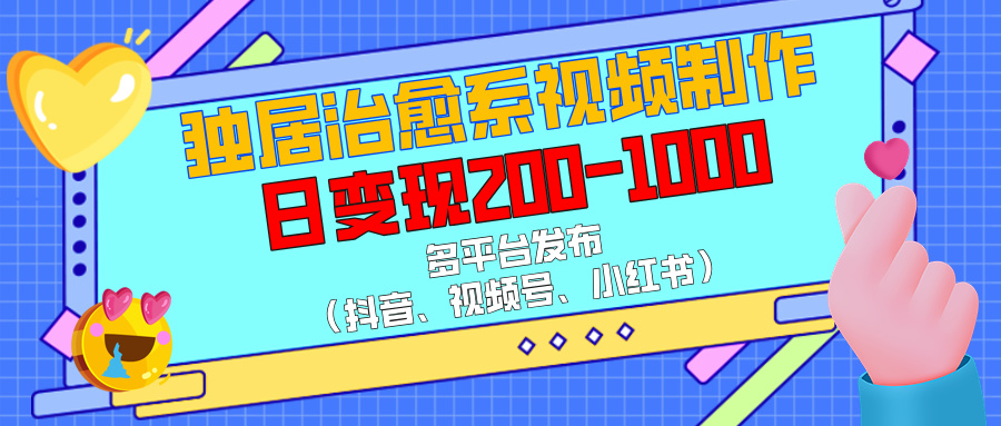 独居治愈系视频制作，多平台发布（抖音、视频号、小红书），日变现200-1000创业之家-网创项目资源站-副业项目-创业项目-搞钱项目创业之家