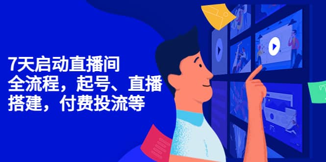 7天启动直播间，全流程起号、直播搭建，付费投流等创业之家-网创项目资源站-副业项目-创业项目-搞钱项目创业之家