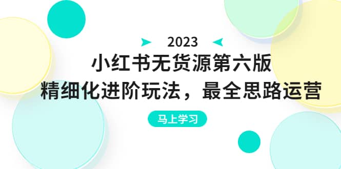 绅白不白·小红书无货源第六版，精细化进阶玩法，最全思路运营，可长久操作创业之家-网创项目资源站-副业项目-创业项目-搞钱项目创业之家