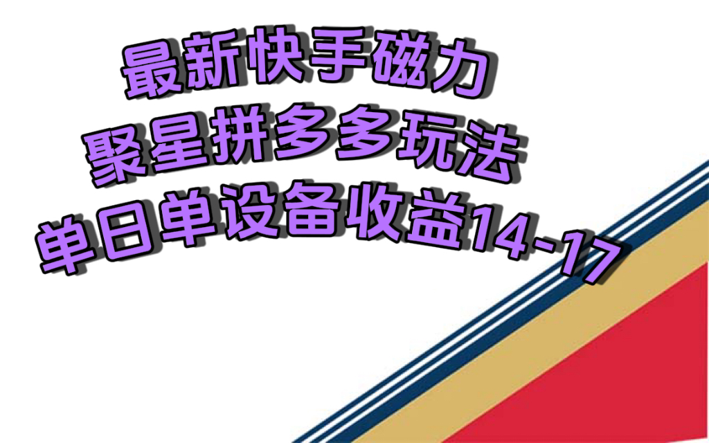最新快手磁力聚星撸拼多多玩法，单设备单日收益14—17元创业之家-网创项目资源站-副业项目-创业项目-搞钱项目创业之家
