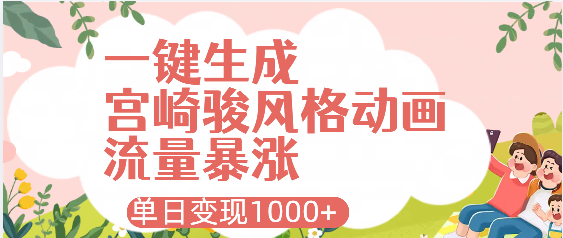AI一键生成，宫崎骏风格动画，引爆流量密码，单日变现1000+创业之家-网创项目资源站-副业项目-创业项目-搞钱项目创业之家