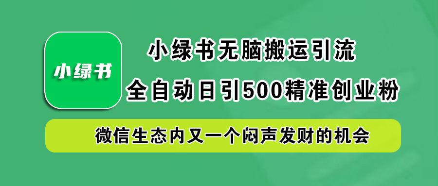 小绿书小白无脑搬运引流，全自动日引500精准创业粉，微信生态内又一个闷声发财的机会创业之家-网创项目资源站-副业项目-创业项目-搞钱项目创业之家