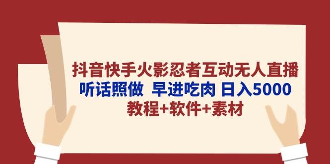 抖音快手火影忍者互动无人直播 听话照做  早进吃肉 日入5000+教程+软件…创业之家-网创项目资源站-副业项目-创业项目-搞钱项目创业之家