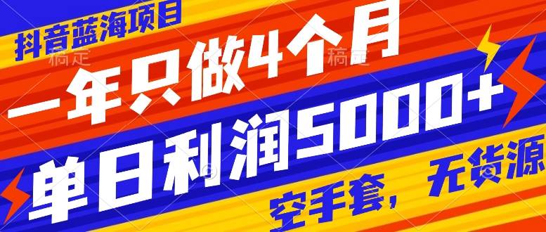 抖音蓝海项目，一年只做4个月，空手套，无货源，单日利润5000+创业之家-网创项目资源站-副业项目-创业项目-搞钱项目创业之家
