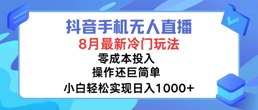 抖音手机无人直播，8月全新冷门玩法，小白轻松实现日入1000+，操作巨…创业之家-网创项目资源站-副业项目-创业项目-搞钱项目创业之家