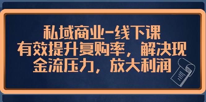 私域商业-线下课，有效提升复购率，解决现金流压力，放大利润创业之家-网创项目资源站-副业项目-创业项目-搞钱项目创业之家