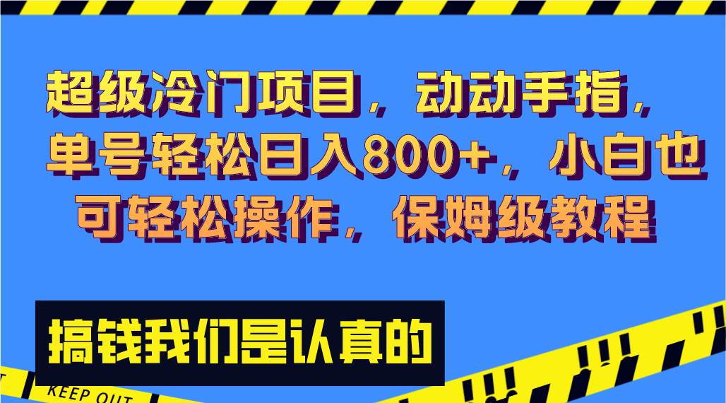 超级冷门项目,动动手指，单号轻松日入800+，小白也可轻松操作，保姆级教程创业之家-网创项目资源站-副业项目-创业项目-搞钱项目创业之家