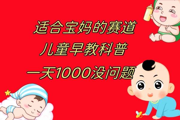 儿童早教科普，一单29.9–49.9，一天1000问题不大创业之家-网创项目资源站-副业项目-创业项目-搞钱项目创业之家