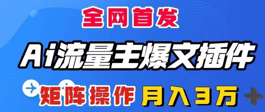 AI流量主爆文插件，只需一款插件全自动输出爆文，矩阵操作，月入3W＋创业之家-网创项目资源站-副业项目-创业项目-搞钱项目创业之家