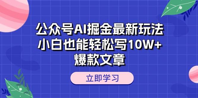 公众号AI掘金最新玩法，小白也能轻松写10W+爆款文章创业之家-网创项目资源站-副业项目-创业项目-搞钱项目创业之家