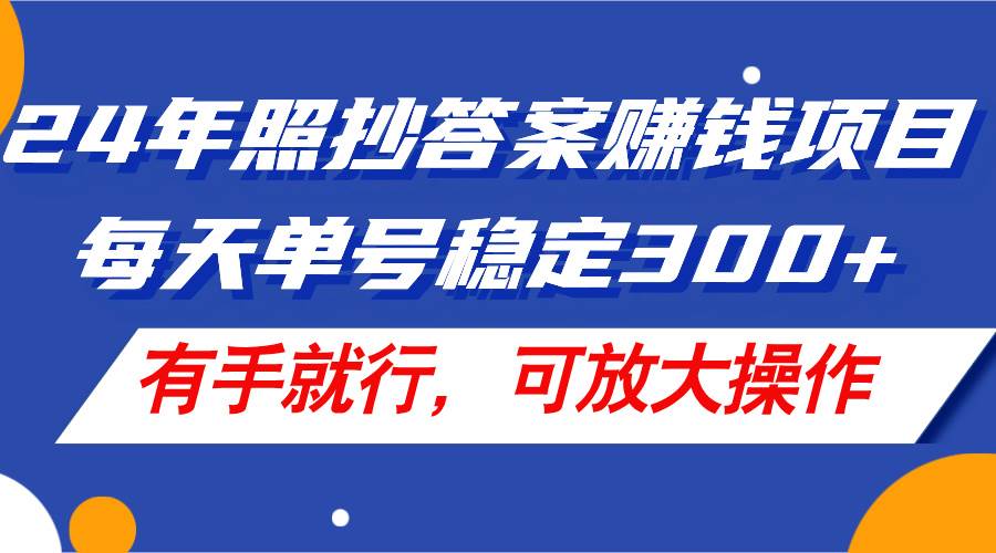 24年照抄答案赚钱项目，每天单号稳定300+，有手就行，可放大操作创业之家-网创项目资源站-副业项目-创业项目-搞钱项目创业之家