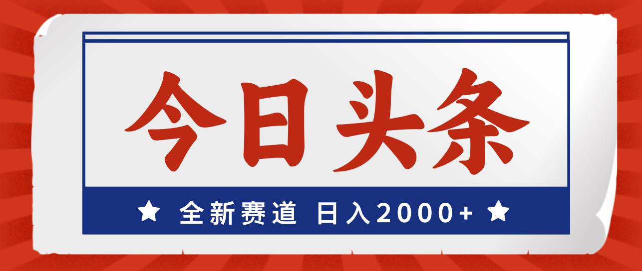 今日头条，全新赛道，小白易上手，日入2000+创业之家-网创项目资源站-副业项目-创业项目-搞钱项目创业之家