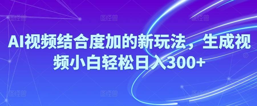 Ai视频结合度加的新玩法,生成视频小白轻松日入300+创业之家-网创项目资源站-副业项目-创业项目-搞钱项目创业之家