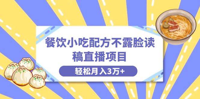 餐饮小吃配方不露脸读稿直播项目，无需露脸，月入3万+附小吃配方资源创业之家-网创项目资源站-副业项目-创业项目-搞钱项目创业之家