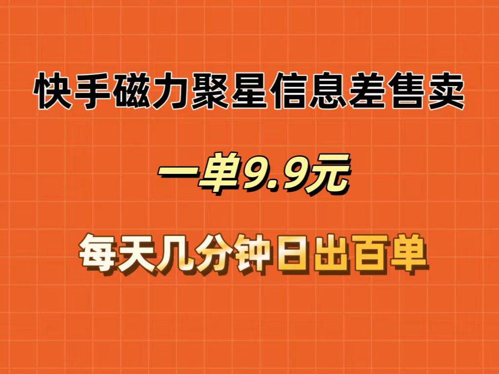 快手磁力聚星信息差售卖，一单9.9.每天几分钟，日出百单创业之家-网创项目资源站-副业项目-创业项目-搞钱项目创业之家