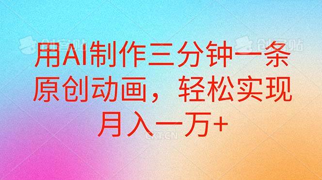 用AI制作三分钟一条原创动画，轻松实现月入一万+创业之家-网创项目资源站-副业项目-创业项目-搞钱项目创业之家