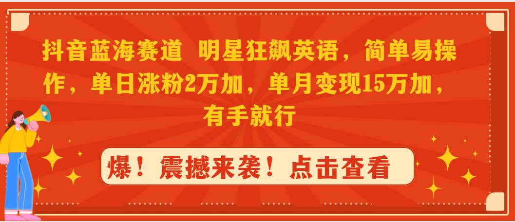 抖音蓝海赛道，明星狂飙英语，简单易操作，单日涨粉2万加，单月变现15万…创业之家-网创项目资源站-副业项目-创业项目-搞钱项目创业之家