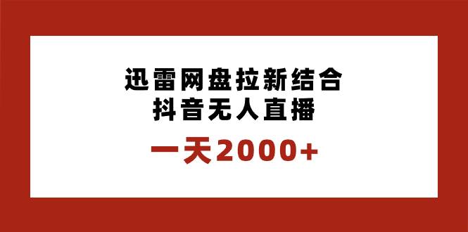 一天2000+迅雷网盘拉新结合抖音无人直播，独创玩法保姆级教学创业之家-网创项目资源站-副业项目-创业项目-搞钱项目创业之家