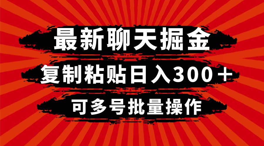 最新聊天掘金，复制粘贴日入300＋，可多号批量操作创业之家-网创项目资源站-副业项目-创业项目-搞钱项目创业之家