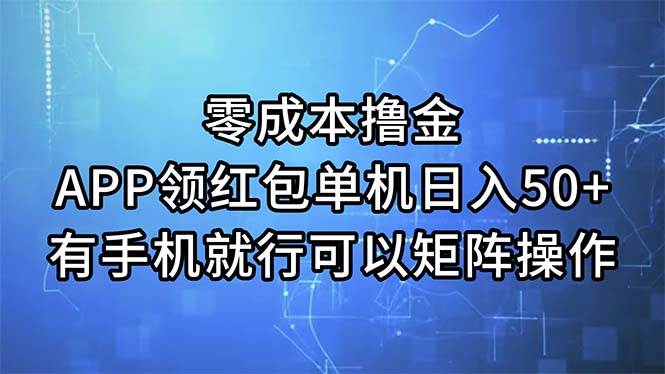 零成本撸金，APP领红包，单机日入50+，有手机就行，可以矩阵操作创业之家-网创项目资源站-副业项目-创业项目-搞钱项目创业之家