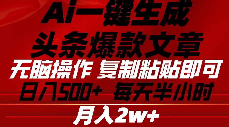 Ai一键生成头条爆款文章 复制粘贴即可简单易上手小白首选 日入500+创业之家-网创项目资源站-副业项目-创业项目-搞钱项目创业之家