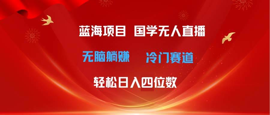 超级蓝海项目 国学无人直播日入四位数 无脑躺赚冷门赛道 最新玩法创业之家-网创项目资源站-副业项目-创业项目-搞钱项目创业之家